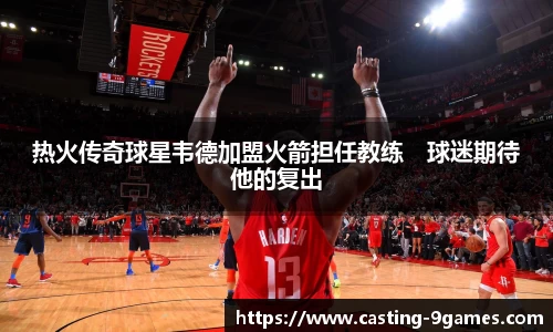 热火传奇球星韦德加盟火箭担任教练　球迷期待他的复出
